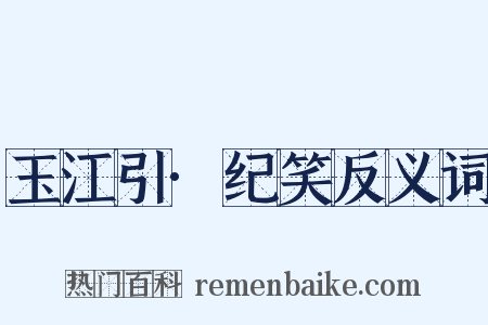 玉江引·纪笑反义词是什么意思的图片